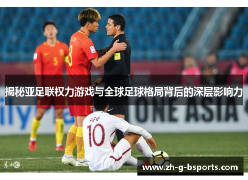 揭秘亚足联权力游戏与全球足球格局背后的深层影响力