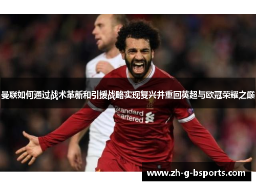 曼联如何通过战术革新和引援战略实现复兴并重回英超与欧冠荣耀之巅