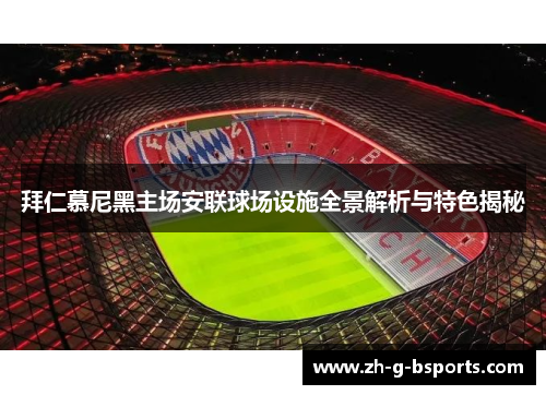 拜仁慕尼黑主场安联球场设施全景解析与特色揭秘