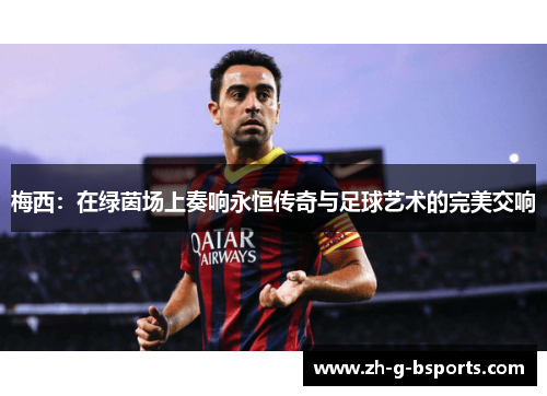 梅西：在绿茵场上奏响永恒传奇与足球艺术的完美交响