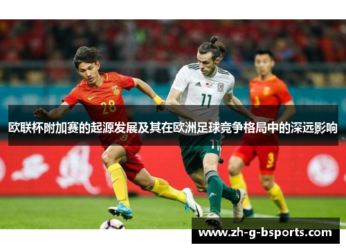 欧联杯附加赛的起源发展及其在欧洲足球竞争格局中的深远影响