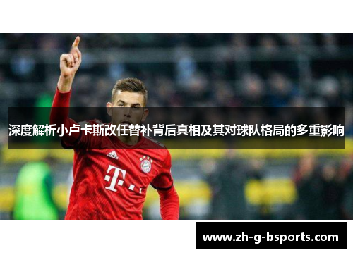 深度解析小卢卡斯改任替补背后真相及其对球队格局的多重影响