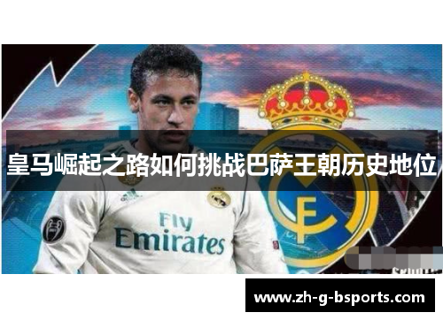 皇马崛起之路如何挑战巴萨王朝历史地位