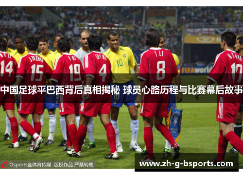 中国足球平巴西背后真相揭秘 球员心路历程与比赛幕后故事