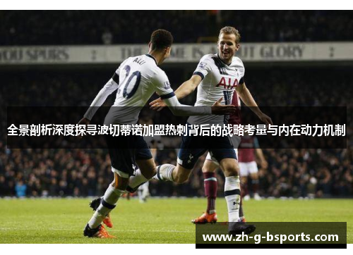 全景剖析深度探寻波切蒂诺加盟热刺背后的战略考量与内在动力机制 全景剖析深度探寻波切蒂诺加盟热刺背后的战略考量与内在动力机制
