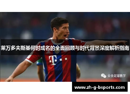 莱万多夫斯基何时成名的全面回顾与时代背景深度解析指南