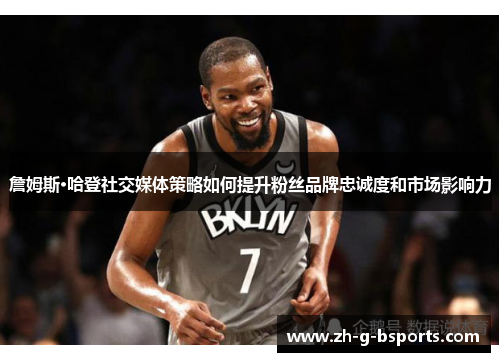 詹姆斯·哈登社交媒体策略如何提升粉丝品牌忠诚度和市场影响力 詹姆斯·哈登社交媒体策略如何提升粉丝品牌忠诚度和市场影响力