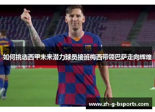 如何挑选西甲未来潜力球员接班梅西带领巴萨走向辉煌 如何挑选西甲未来潜力球员接班梅西带领巴萨走向辉煌