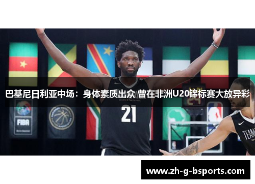 巴基尼日利亚中场:身体素质出众 曾在非洲U20锦标赛大放异彩 巴基尼日利亚中场:身体素质出众 曾在非洲U20锦标赛大放异彩