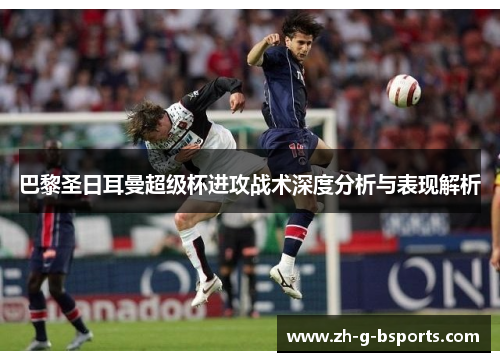 巴黎圣日耳曼超级杯进攻战术深度分析与表现解析