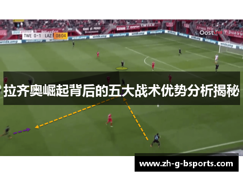 拉齐奥崛起背后的五大战术优势分析揭秘 拉齐奥崛起背后的五大战术优势分析揭秘