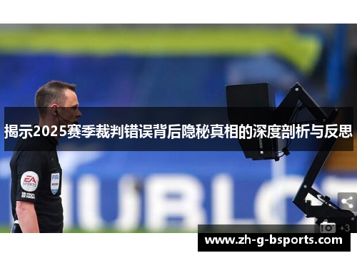 揭示2025赛季裁判错误背后隐秘真相的深度剖析与反思