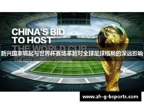 新兴国家崛起与世界杯赛场革新对全球足球格局的深远影响