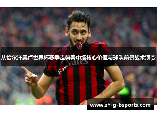 从恰尔汗奥卢世界杯赛季走势看中场核心价值与球队前景战术演变