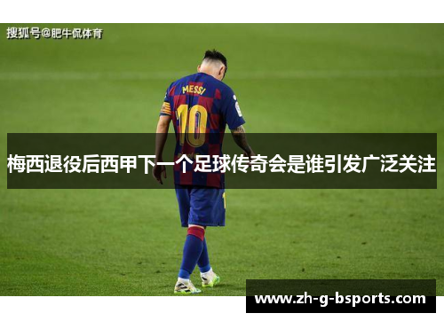 梅西退役后西甲下一个足球传奇会是谁引发广泛关注 梅西退役后西甲下一个足球传奇会是谁引发广泛关注