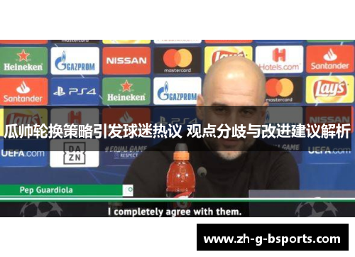 瓜帅轮换策略引发球迷热议 观点分歧与改进建议解析