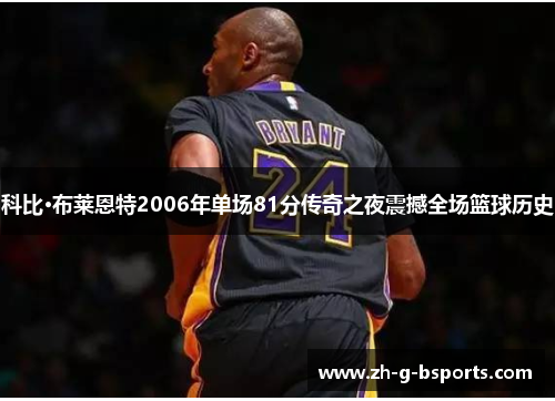 科比·布莱恩特2006年单场81分传奇之夜震撼全场篮球历史 科比·布莱恩特2006年单场81分传奇之夜震撼全场篮球历史