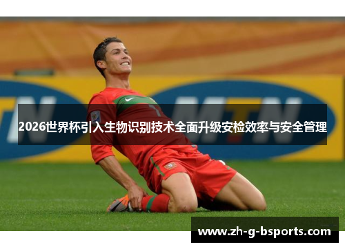2026世界杯引入生物识别技术全面升级安检效率与安全管理 2026世界杯引入生物识别技术全面升级安检效率与安全管理