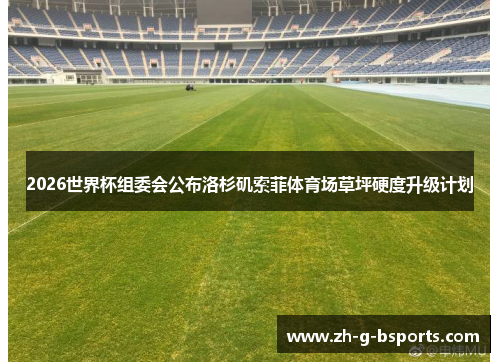 2026世界杯组委会公布洛杉矶索菲体育场草坪硬度升级计划 2026世界杯组委会公布洛杉矶索菲体育场草坪硬度升级计划