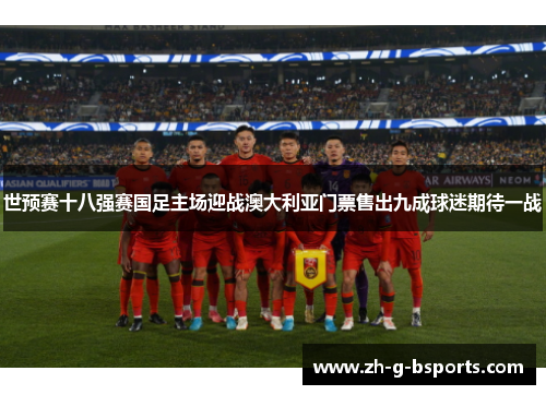世预赛十八强赛国足主场迎战澳大利亚门票售出九成球迷期待一战