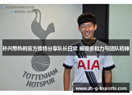 孙兴慜热刺官方推特分享队长日常 展现亲和力与团队精神