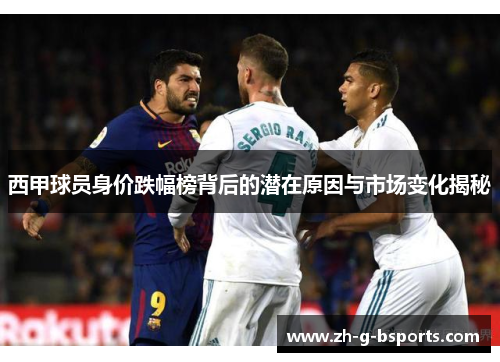 西甲球员身价跌幅榜背后的潜在原因与市场变化揭秘